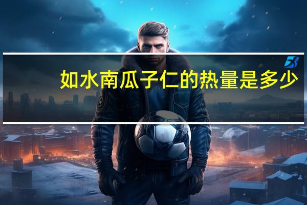 如水 南瓜子仁的热量是多少