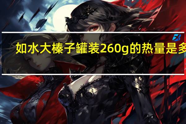 如水 大榛子 罐装260g的热量是多少