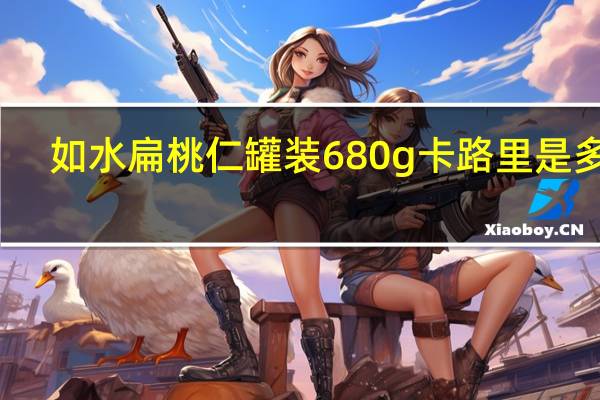如水 扁桃仁 罐装680g卡路里是多少