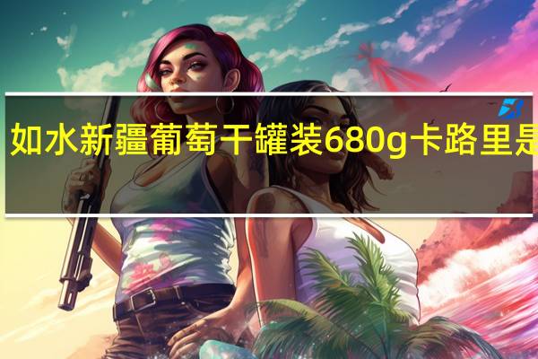 如水 新疆葡萄干 罐装680g卡路里是多少