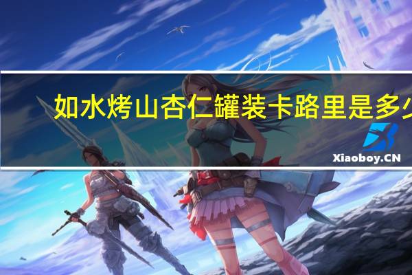 如水 烤山杏仁 罐装卡路里是多少