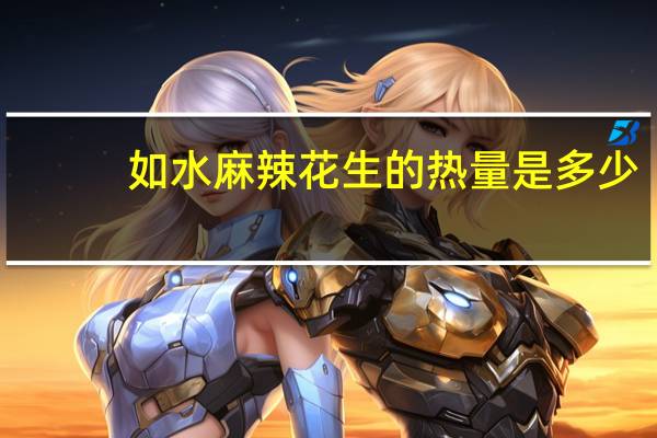如水麻辣花生的热量是多少