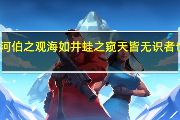 如河伯之观海如井蛙之窥天皆无识者也的意思