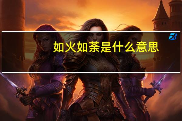 如火如荼是什么意思