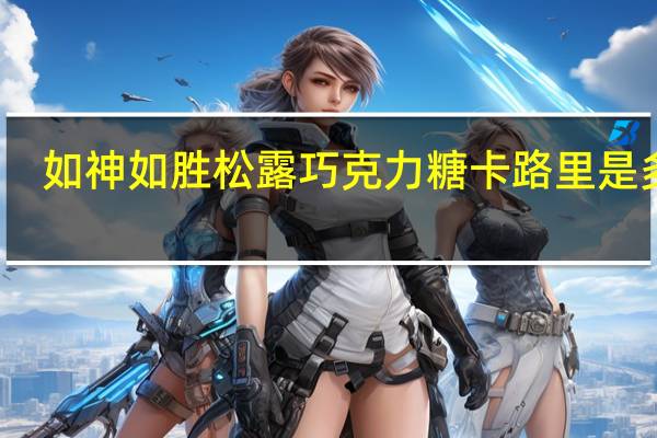 如神如胜 松露巧克力糖卡路里是多少