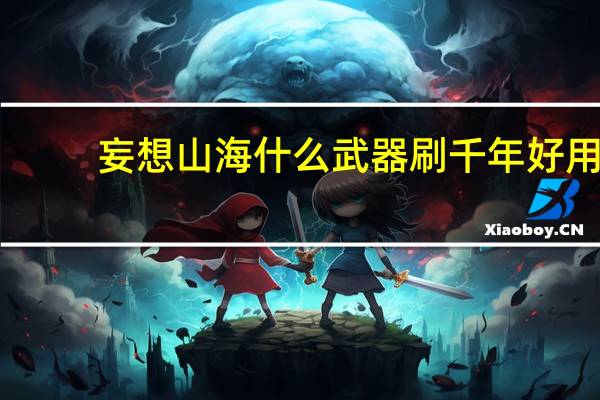 妄想山海什么武器刷千年好用