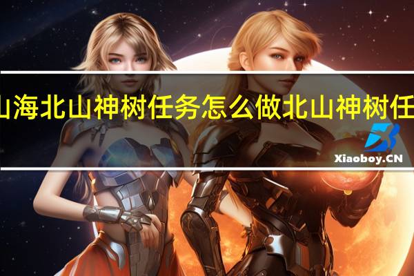 妄想山海北山神树任务怎么做 北山神树任务完成攻略