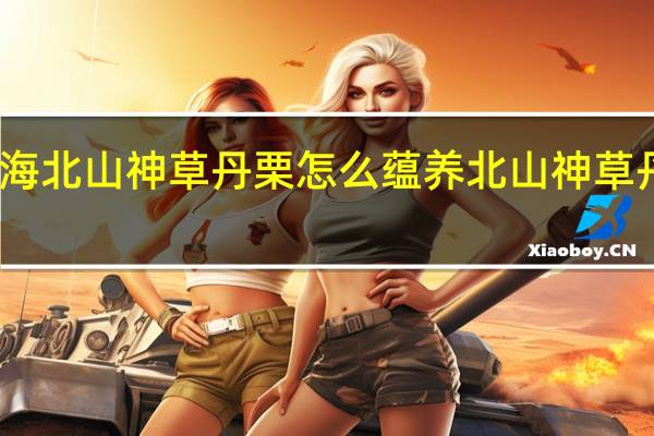 妄想山海北山神草丹栗怎么蕴养 北山神草丹栗蕴养攻略