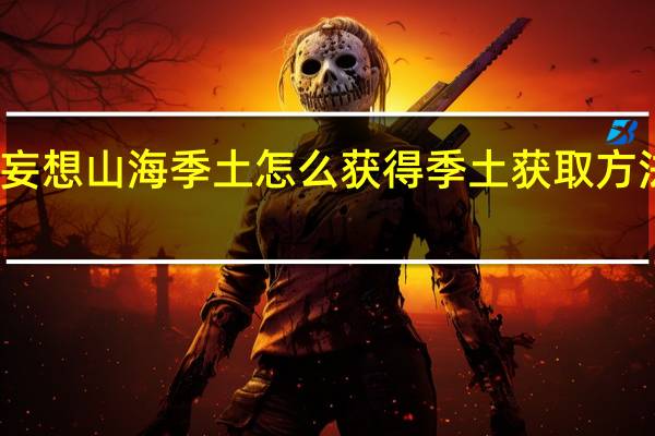 妄想山海季土怎么获得 季土获取方法介绍