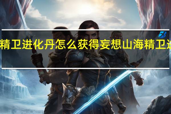 妄想山海精卫进化丹怎么获得 妄想山海精卫进化丹获取攻略