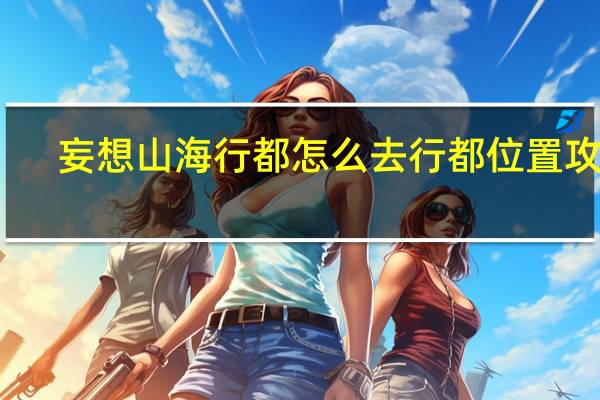 妄想山海行都怎么去 行都位置攻略