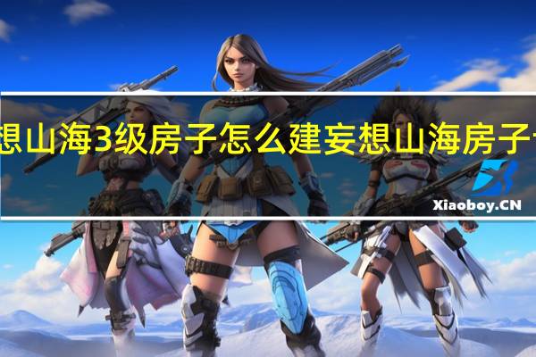 妄想山海3级房子怎么建 妄想山海房子设计图纸