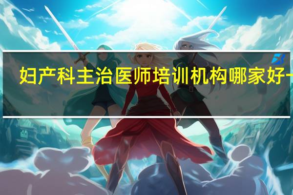 妇产科主治医师培训机构哪家好一点