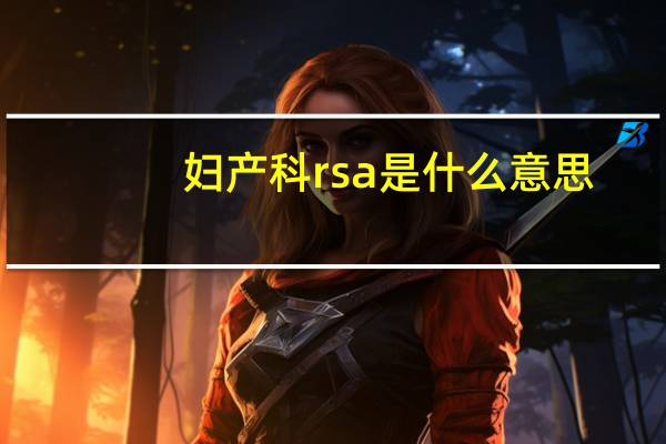 妇产科rsa是什么意思（RSA是什么意思）