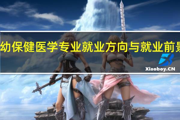 妇幼保健医学专业就业方向与就业前景怎么样