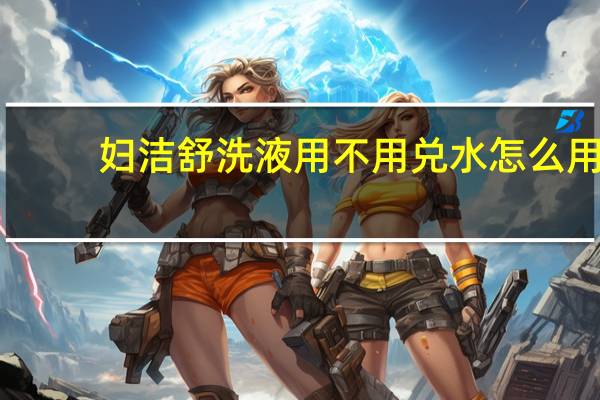 妇洁舒洗液用不用兑水怎么用（妇洁舒洗液用兑水吗）