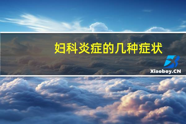 妇科炎症的几种症状（妇科炎症的症状有哪些）