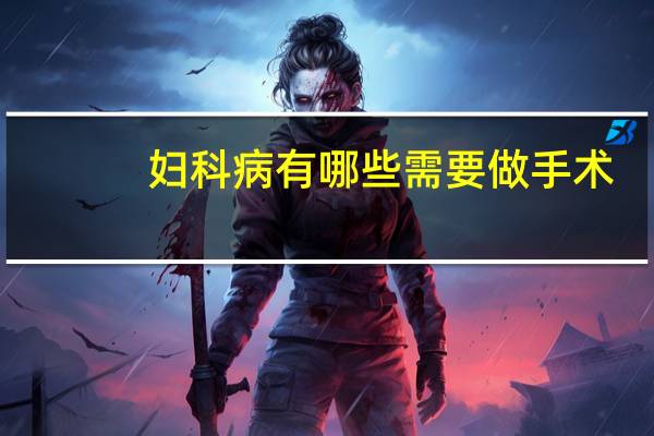 妇科病有哪些需要做手术(妇科病有哪些)