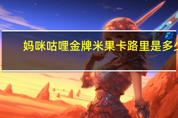 妈咪咕哩 金牌米果卡路里是多少