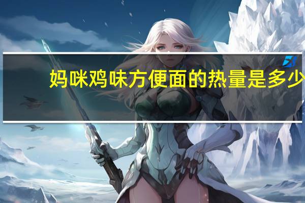 妈咪 鸡味方便面的热量是多少
