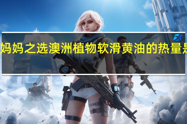 妈妈之选 澳洲植物软滑黄油的热量是多少