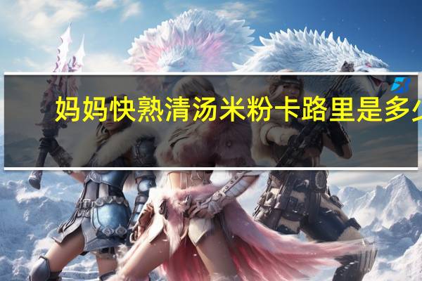 妈妈 快熟清汤米粉卡路里是多少