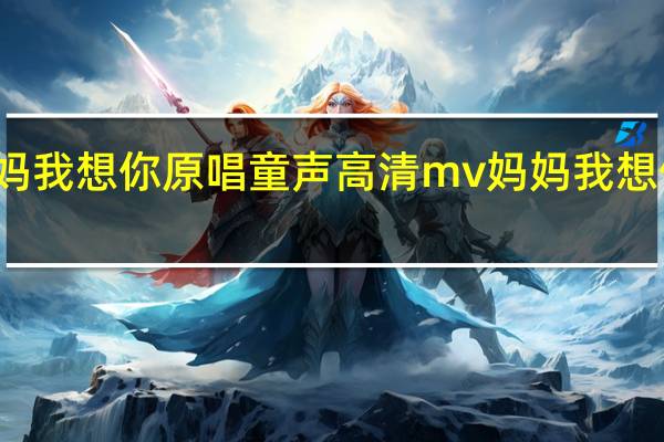 妈妈我想你原唱童声 高清mv妈妈我想你看完泪