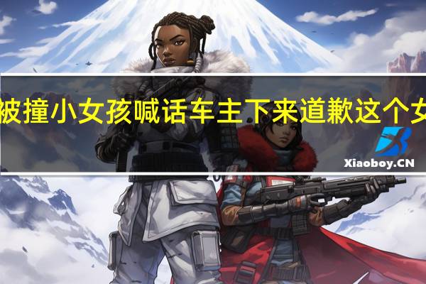 妈妈险被撞小女孩喊话车主下来道歉 这个女孩太勇敢了！