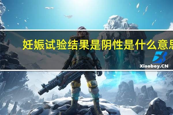 妊娠试验结果是阴性是什么意思（妊娠测试阴性是什么意思）
