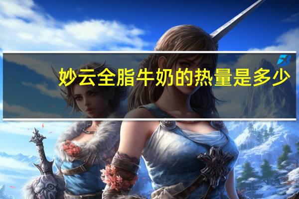 妙云 全脂牛奶的热量是多少