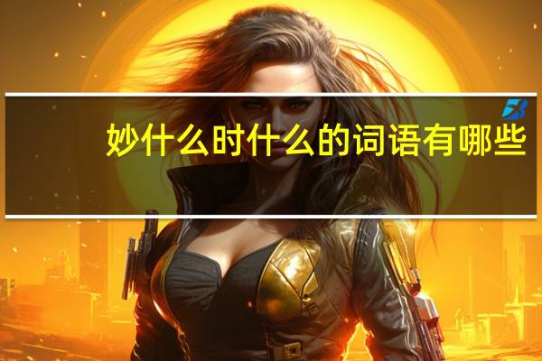 妙什么时什么的词语有哪些?