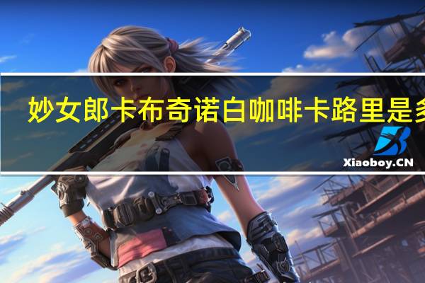 妙女郎 卡布奇诺白咖啡卡路里是多少