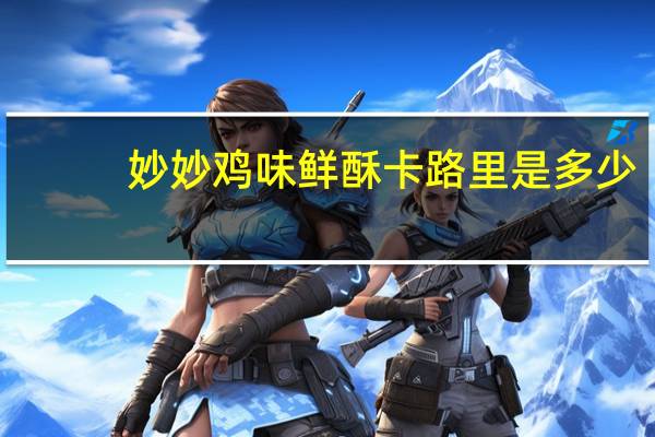 妙妙 鸡味鲜酥卡路里是多少