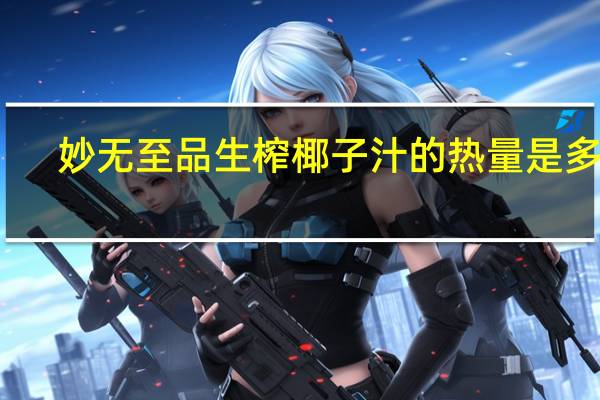 妙无至品 生榨椰子汁的热量是多少