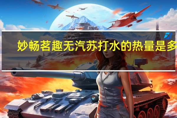 妙畅 茗趣无汽苏打水的热量是多少
