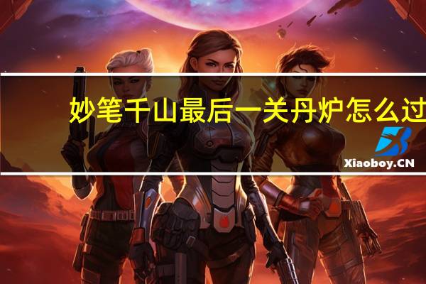 妙笔千山最后一关丹炉怎么过