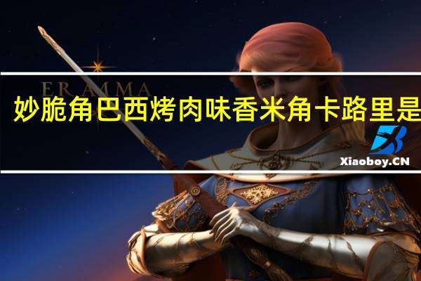 妙脆角 巴西烤肉味香米角卡路里是多少