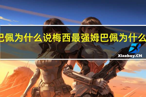 姆巴佩为什么说梅西最强 姆巴佩为什么讨厌梅西