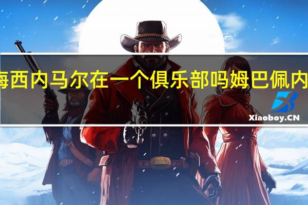 姆巴佩梅西内马尔在一个俱乐部吗 姆巴佩内马尔梅西组合