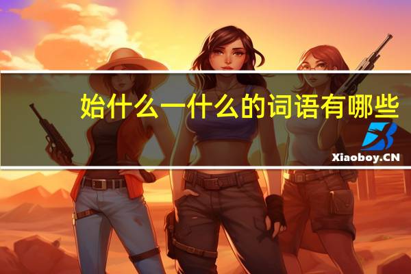 始什么一什么的词语有哪些?