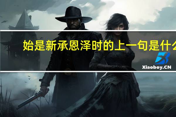 始是新承恩泽时的上一句是什么