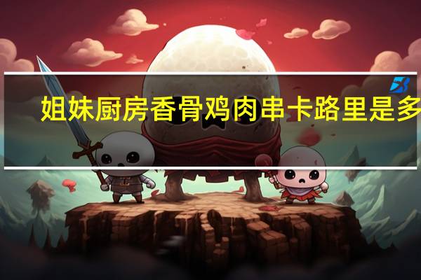 姐妹厨房 香骨鸡肉串卡路里是多少