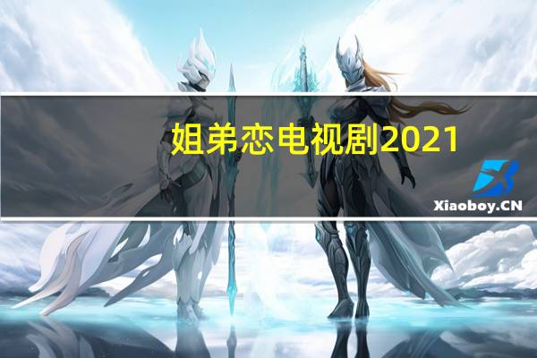 姐弟恋电视剧2021(姐弟恋电视剧)