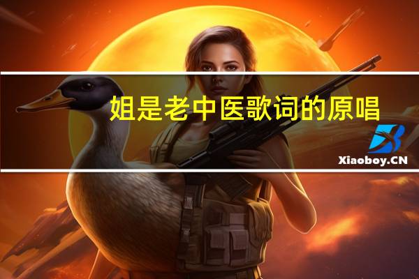 姐是老中医歌词的原唱（姐是老中医歌词）