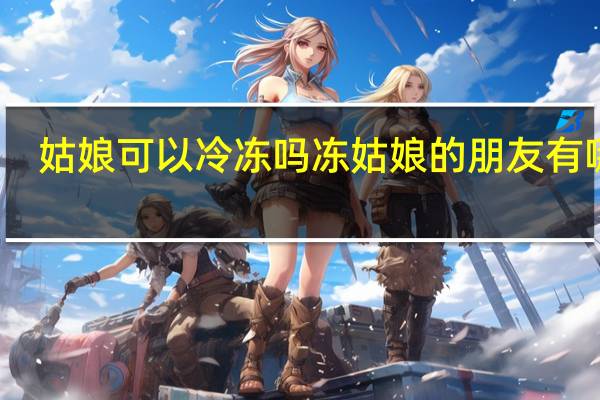 姑娘可以冷冻吗 冻姑娘的朋友有哪些