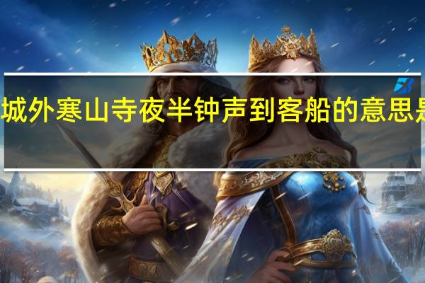 姑苏城外寒山寺夜半钟声到客船的意思是什么缩句(姑苏城外寒山寺夜半钟声到客船的意思)