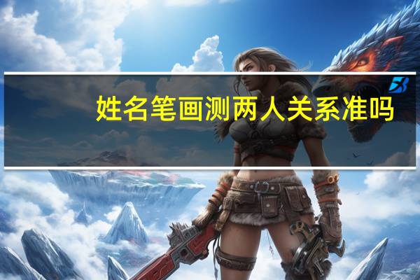 姓名笔画测两人关系准吗（姓名笔画测两人关系）