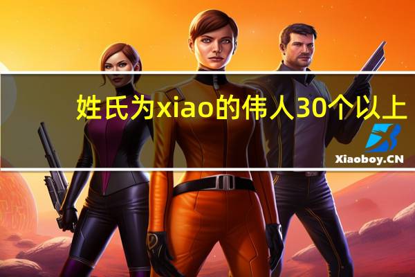 姓氏为xiao的伟人30个以上