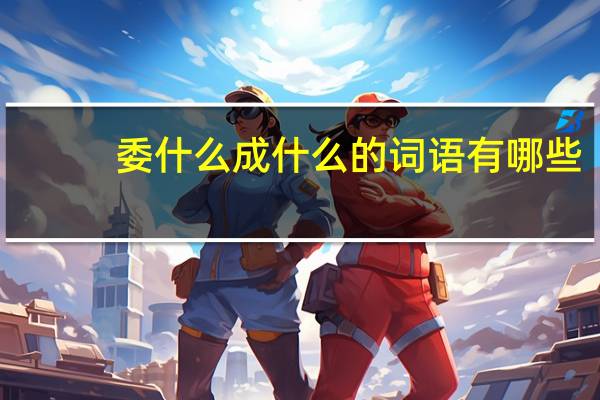 委什么成什么的词语有哪些?