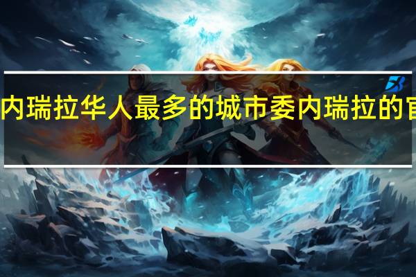 委内瑞拉华人最多的城市 委内瑞拉的官方语言